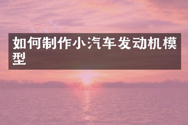 如何制作小汽车发动机模型