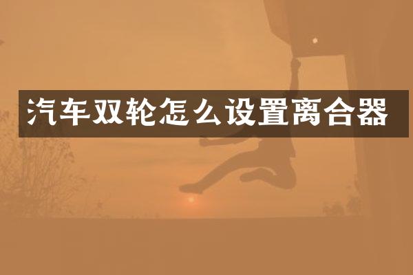 汽车双轮怎么设置离合器