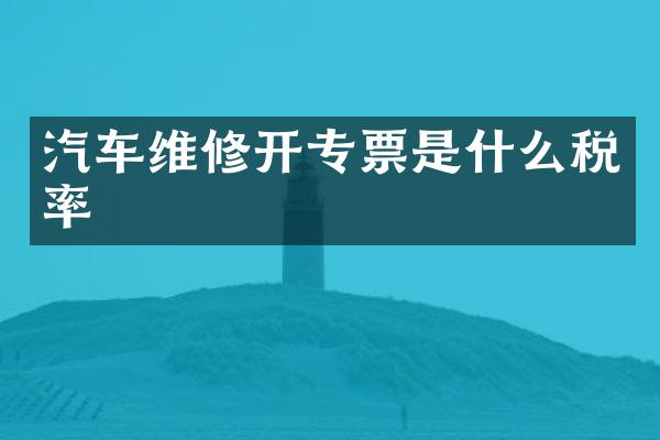 汽车维修开专票是什么税率