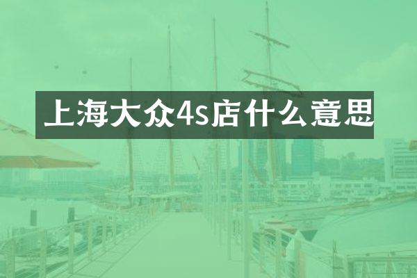 上海大众4s店什么意思