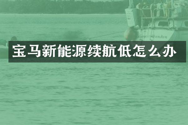 宝马新能源续航低怎么办
