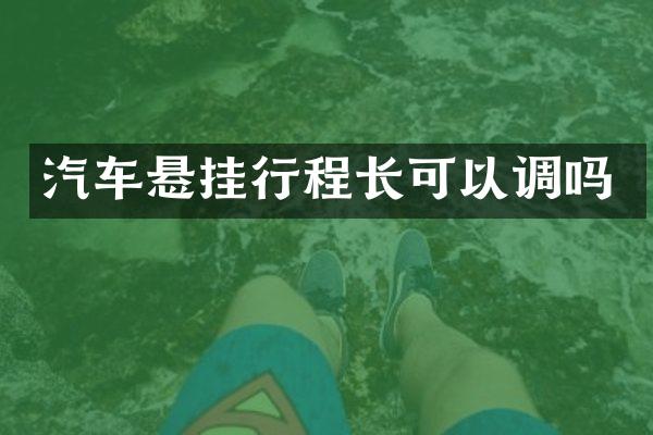 汽车悬挂行程长可以调吗