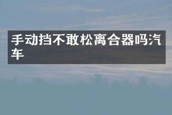 手动挡不敢松离合器吗汽车
