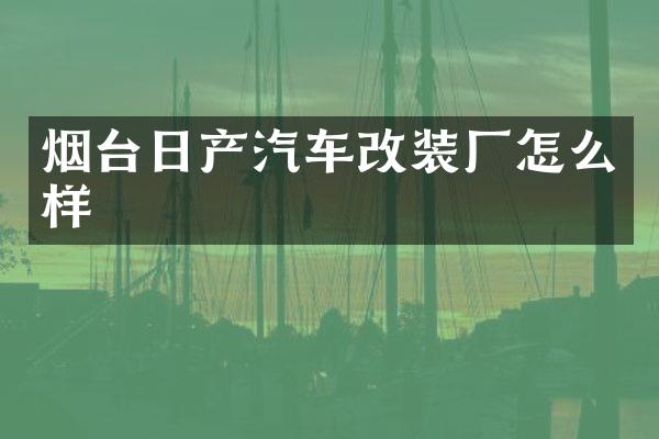 烟台日产汽车改装厂怎么样
