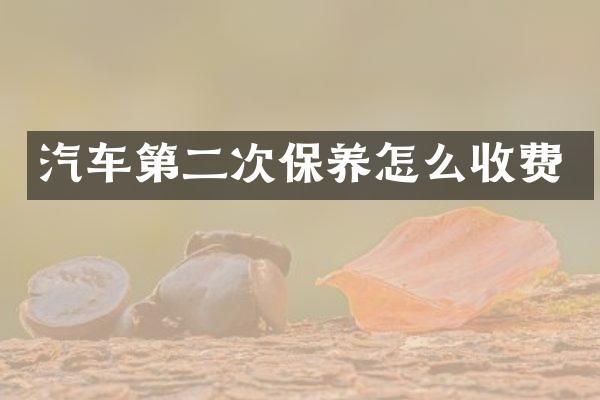 汽车第二次保养怎么收费