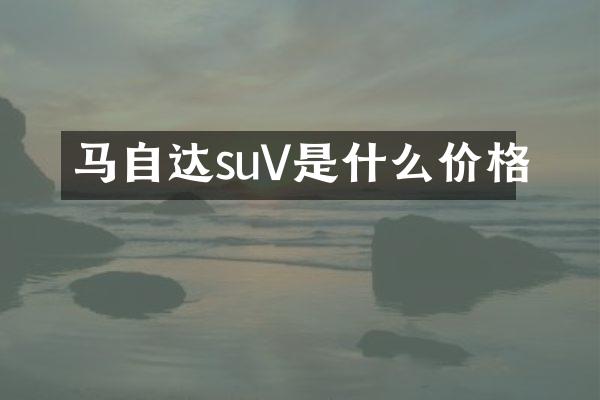 马自达suV是什么价格