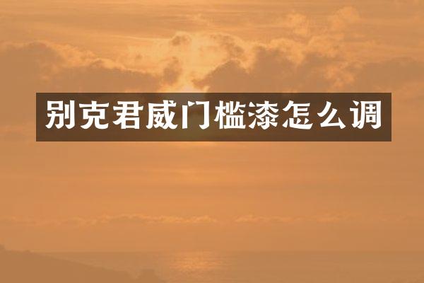 别克君威门槛漆怎么调
