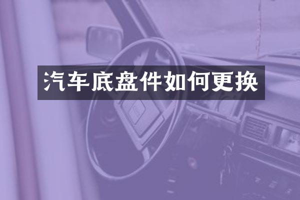 汽车底盘件如何更换