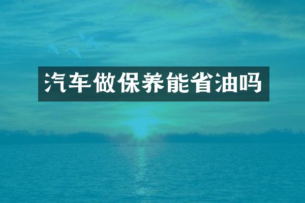 汽车做保养能省油吗