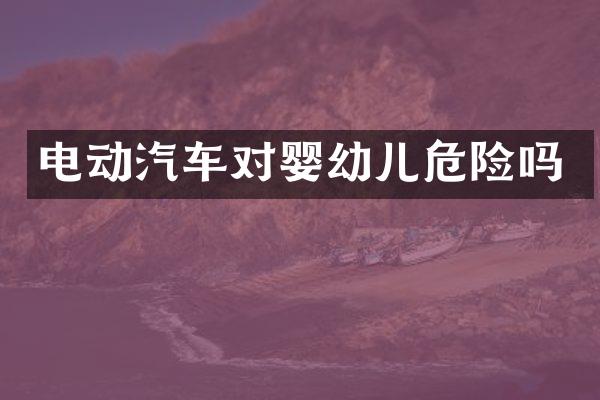 电动汽车对婴幼儿危险吗