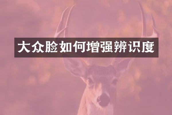 大众脸如何增强辨识度