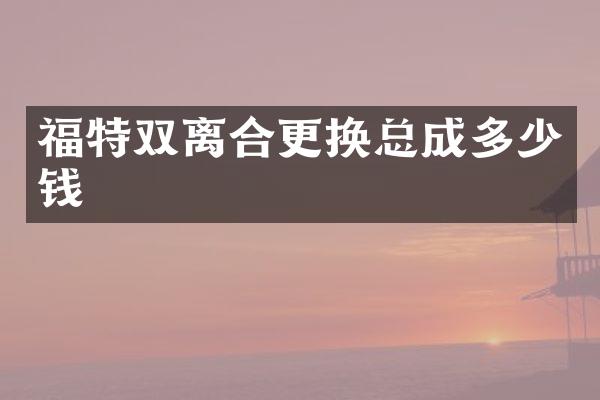 福特双离合更换总成多少钱