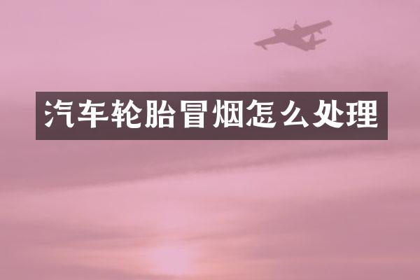汽车轮胎冒烟怎么处理