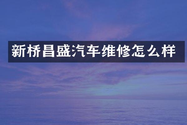 新桥昌盛汽车维修怎么样