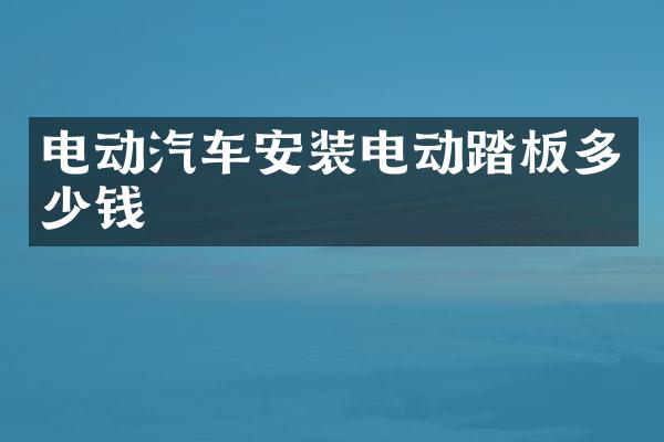 电动汽车安装电动踏板多少钱
