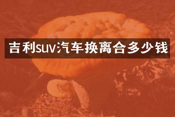 吉利suv汽车换离合多少钱