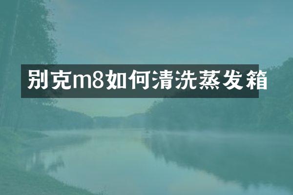 别克m8如何清洗蒸发箱