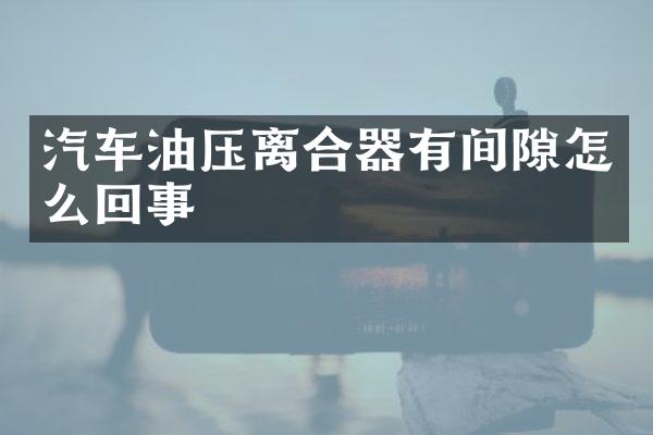 汽车油压离合器有间隙怎么回事