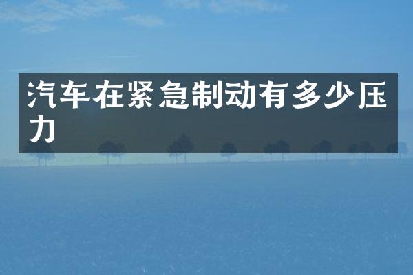 汽车在紧急制动有多少压力