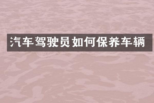 汽车驾驶员如何保养车辆