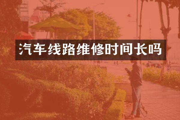 汽车线路维修时间长吗