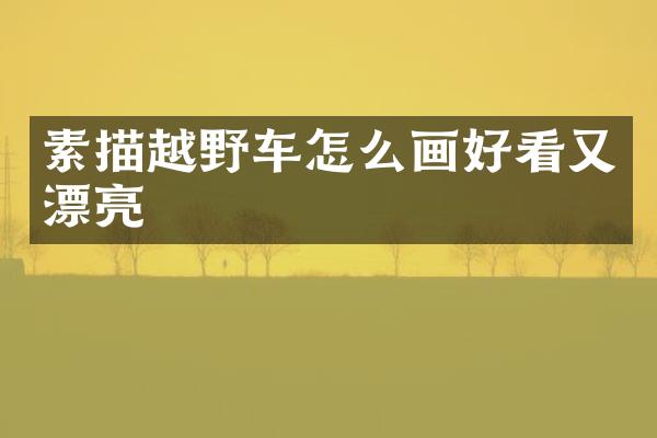 素描越野车怎么画好看又漂亮