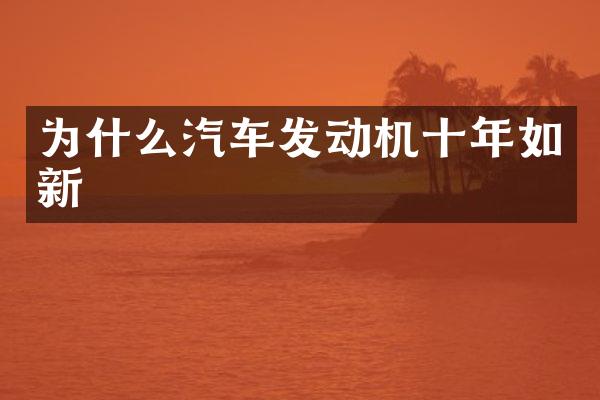 为什么汽车发动机十年如新
