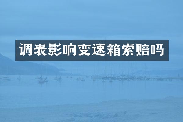 调表影响变速箱索赔吗