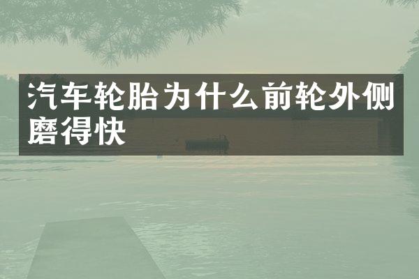 汽车轮胎为什么前轮外侧磨得快