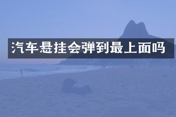 汽车悬挂会弹到最上面吗