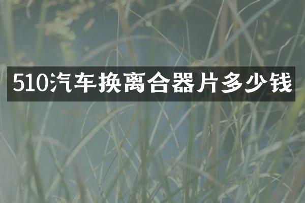 510汽车换离合器片多少钱