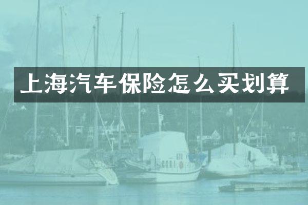 上海汽车保险怎么买划算