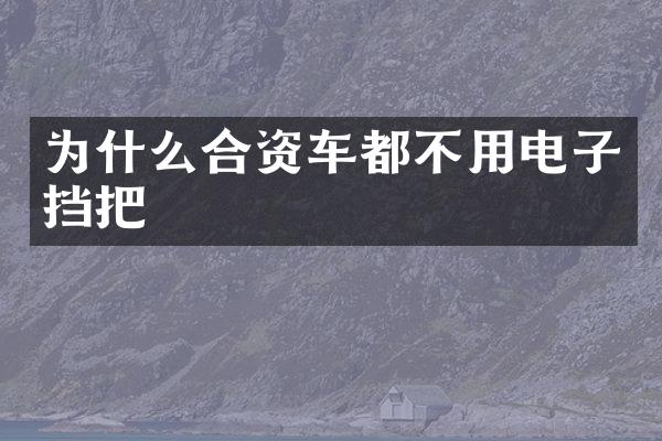 为什么合资车都不用电子挡把
