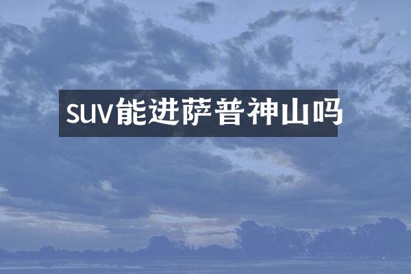 suv能进萨普神山吗