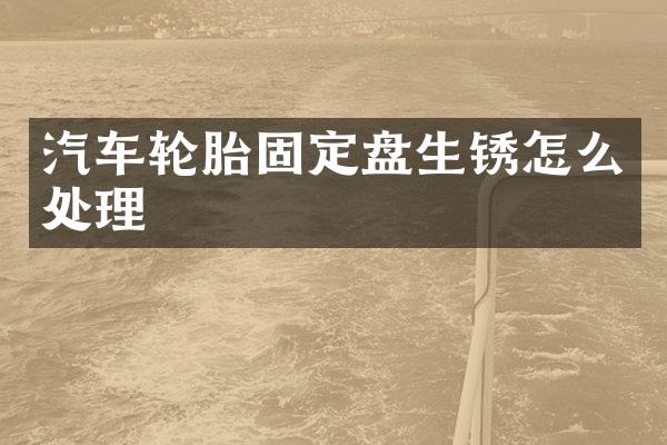 汽车轮胎固定盘生锈怎么处理