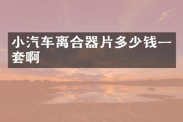 小汽车离合器片多少钱一套啊