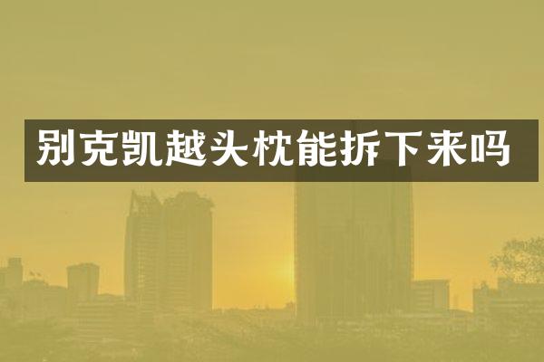 别克凯越头枕能拆下来吗