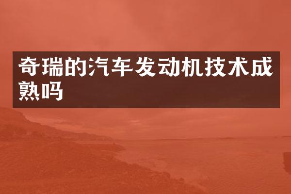 奇瑞的汽车发动机技术成熟吗
