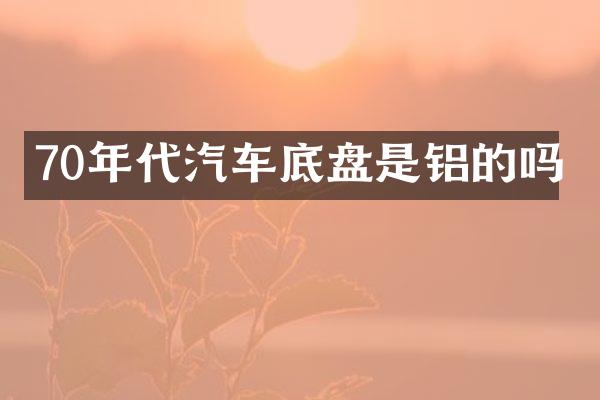 70年代汽车底盘是铝的吗