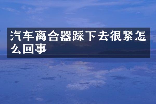 汽车离合器踩下去很紧怎么回事