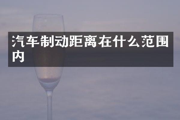 汽车制动距离在什么范围内