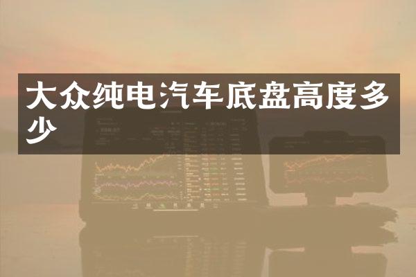大众纯电汽车底盘高度多少