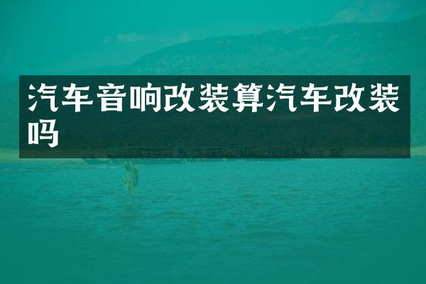 汽车音响改装算汽车改装吗