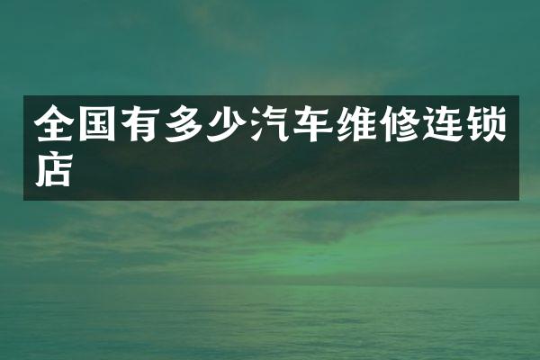 全国有多少汽车维修连锁店