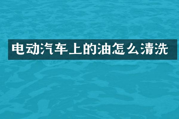电动汽车上的油怎么清洗