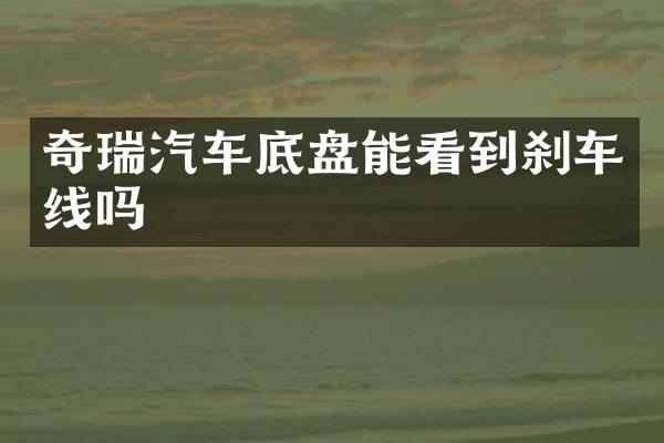 奇瑞汽车底盘能看到刹车线吗