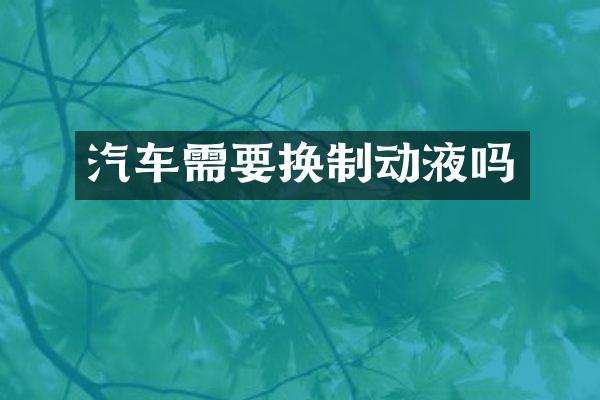 汽车需要换制动液吗