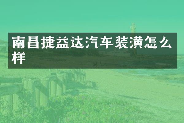 南昌捷益达汽车装潢怎么样
