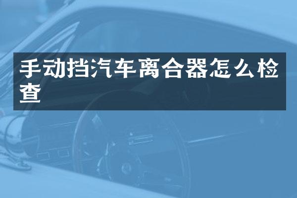 手动挡汽车离合器怎么检查