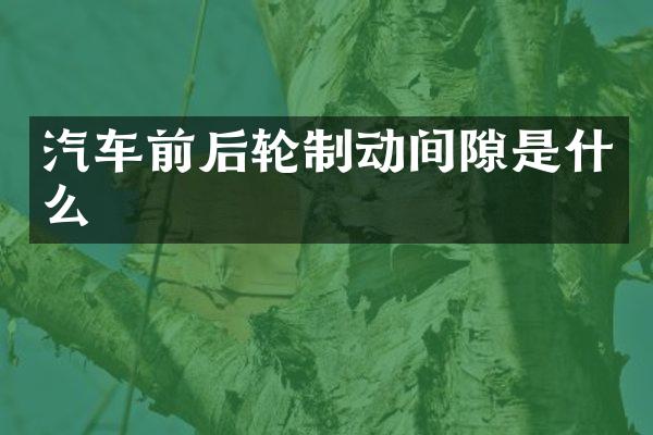 汽车前后轮制动间隙是什么